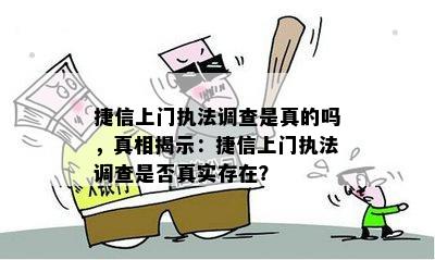 捷信上门执法调查是真的吗，真相揭示：捷信上门执法调查是否真实存在？