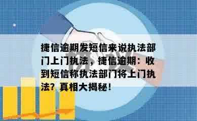 捷信逾期发短信来说执法部门上门执法，捷信逾期：收到短信称执法部门将上门执法？真相大揭秘！