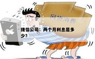 捷信公司：两个月利息是多少？