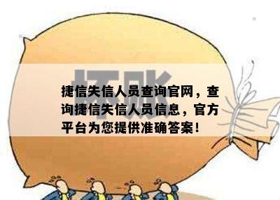 捷信失信人员查询官网，查询捷信失信人员信息，官方平台为您提供准确答案！