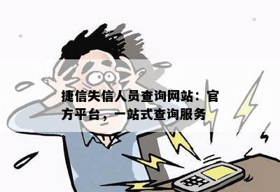 捷信失信人员查询网站：官方平台，一站式查询服务