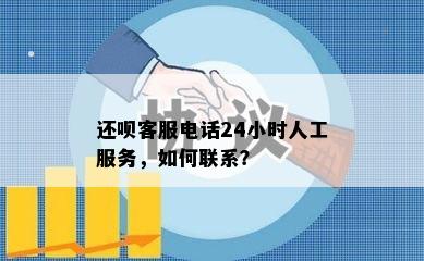 还呗客服电话24小时人工服务，如何联系？