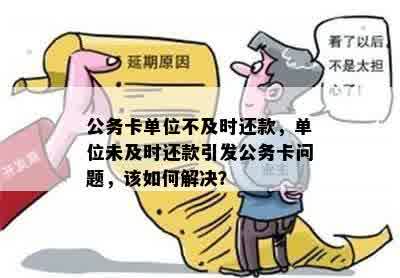 公务卡单位不及时还款，单位未及时还款引发公务卡问题，该如何解决？