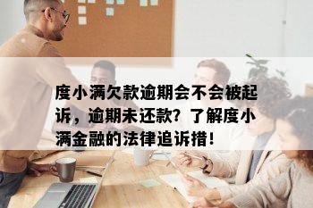 度小满欠款逾期会不会被起诉，逾期未还款？了解度小满金融的法律追诉措！