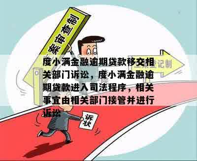 度小满金融逾期贷款移交相关部门诉讼，度小满金融逾期贷款进入司法程序，相关事宜由相关部门接管并进行诉讼