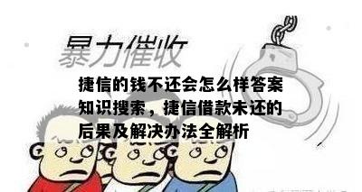 捷信的钱不还会怎么样答案知识搜索，捷信借款未还的后果及解决办法全解析