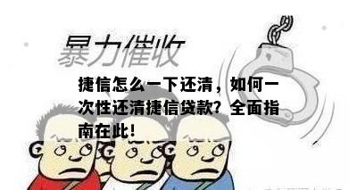 捷信怎么一下还清，如何一次性还清捷信贷款？全面指南在此！