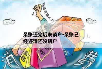 呆账还完后未消户-呆账已经还清还没销户