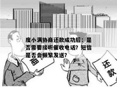 度小满协商还款成功后：是否需要接听催收电话？短信是否会频繁发送？