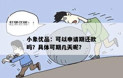 小象优品：可以申请期还款吗？具体可期几天呢？