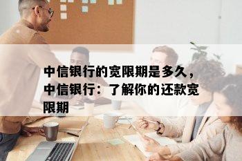 中信银行的宽限期是多久，中信银行：了解你的还款宽限期