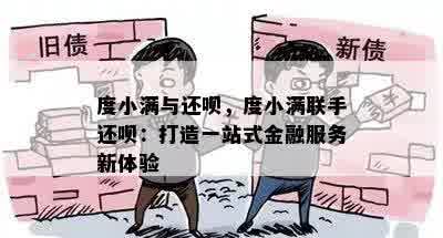 度小满与还呗，度小满联手还呗：打造一站式金融服务新体验