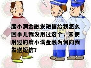 度小满金融发短信给我怎么回事儿我没用过这个，未使用过的度小满金融为何向我发送短信？