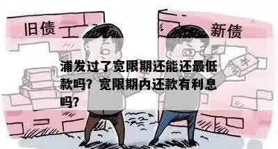 浦发过了宽限期还能还更低款吗？宽限期内还款有利息吗？