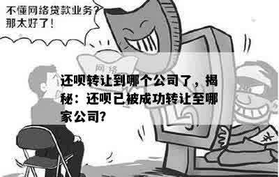 还呗转让到哪个公司了，揭秘：还呗已被成功转让至哪家公司？