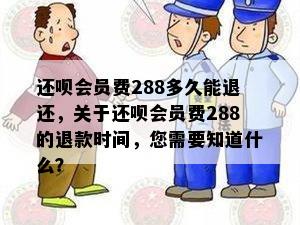 还呗会员费288多久能退还，关于还呗会员费288的退款时间，您需要知道什么？