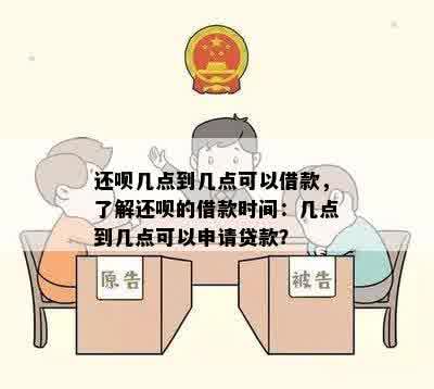 还呗几点到几点可以借款，了解还呗的借款时间：几点到几点可以申请贷款？