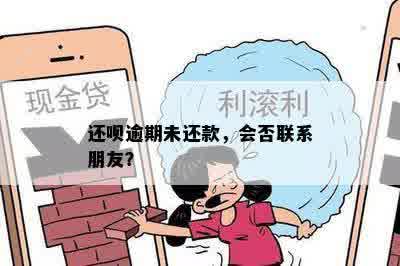 还呗逾期未还款，会否联系朋友？