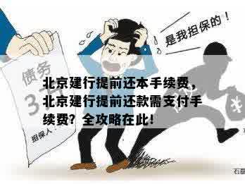 北京建行提前还本手续费，北京建行提前还款需支付手续费？全攻略在此！