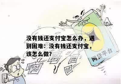 没有钱还支付宝怎么办，遇到困难：没有钱还支付宝，该怎么做？