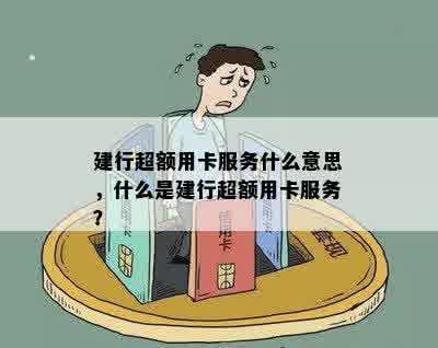 建行超额用卡服务什么意思，什么是建行超额用卡服务？