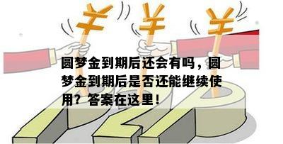 圆梦金到期后还会有吗，圆梦金到期后是否还能继续使用？答案在这里！