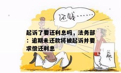 起诉了要还利息吗，法务部：逾期未还款将被起诉并要求偿还利息