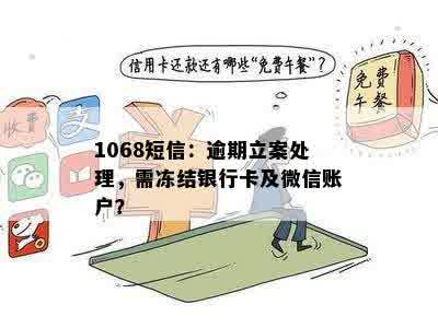 1068短信：逾期立案处理，需冻结银行卡及微信账户？