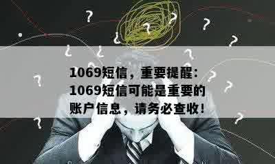 1069短信，重要提醒：1069短信可能是重要的账户信息，请务必查收！