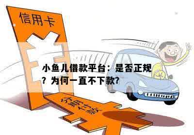 小鱼儿借款平台：是否正规？为何一直不下款？