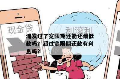 浦发过了宽限期还能还更低款吗？超过宽限期还款有利息吗？