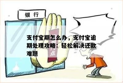 支付宝期怎么办，支付宝逾期处理攻略：轻松解决还款难题