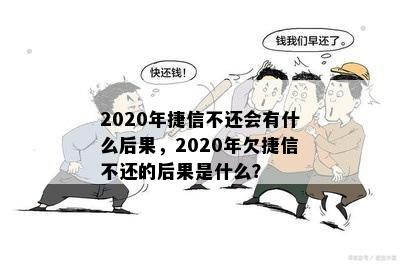 2020年捷信不还会有什么后果，2020年欠捷信不还的后果是什么？