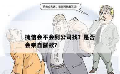 捷信会不会到公司找？是否会亲自催款？