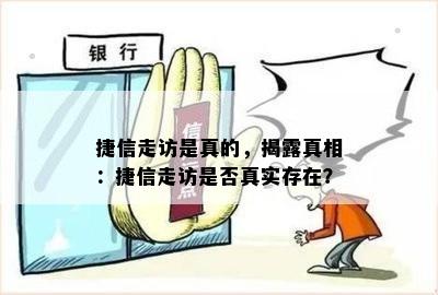 捷信走访是真的，揭露真相：捷信走访是否真实存在？