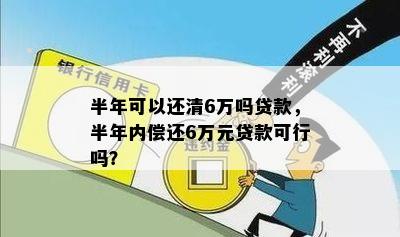 半年可以还清6万吗贷款，半年内偿还6万元贷款可行吗？