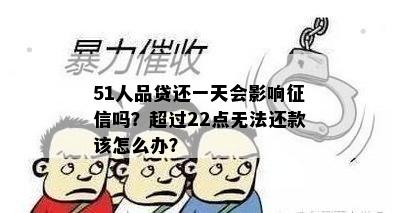 51人品贷还一天会影响征信吗？超过22点无法还款该怎么办？