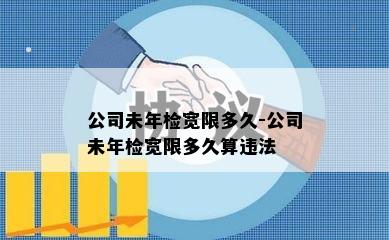 公司未年检宽限多久-公司未年检宽限多久算违法