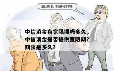 中信消金有宽限期吗多久，中信消金是否提供宽限期？期限是多久？