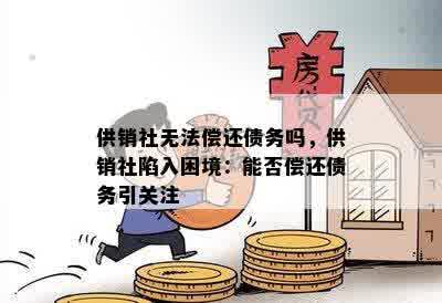 供销社无法偿还债务吗，供销社陷入困境：能否偿还债务引关注