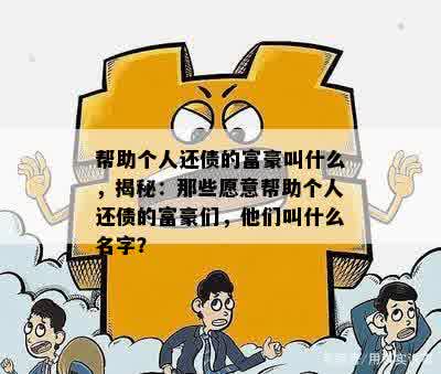 帮助个人还债的富豪叫什么，揭秘：那些愿意帮助个人还债的富豪们，他们叫什么名字？