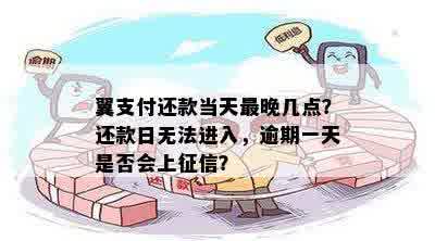 翼支付还款当天最晚几点？还款日无法进入，逾期一天是否会上征信？