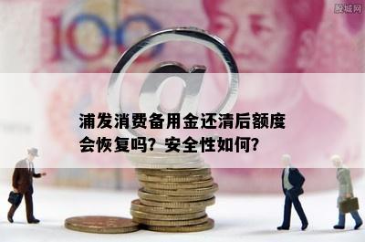 浦发消费备用金还清后额度会恢复吗？安全性如何？