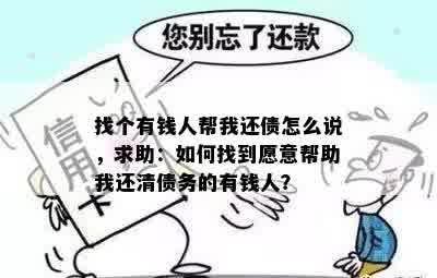 找个有钱人帮我还债怎么说，求助：如何找到愿意帮助我还清债务的有钱人？