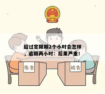 超过宽限期2个小时会怎样，逾期两小时：后果严重！