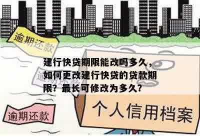 建行快贷期限能改吗多久，如何更改建行快贷的贷款期限？最长可修改为多久？