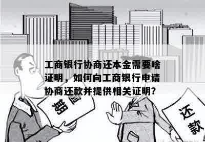 工商银行协商还本金需要啥证明，如何向工商银行申请协商还款并提供相关证明？