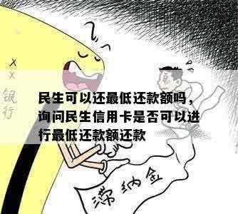 民生可以还更低还款额吗，询问民生信用卡是否可以进行更低还款额还款