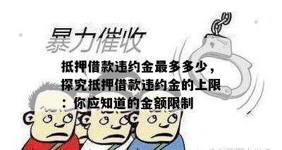 抵押借款违约金最多多少，探究抵押借款违约金的上限：你应知道的金额限制