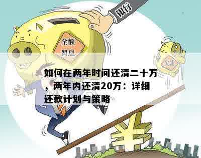 如何在两年时间还清二十万，两年内还清20万：详细还款计划与策略